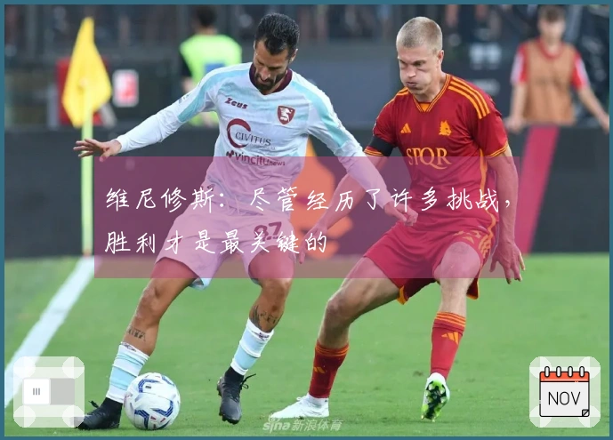 维尼修斯：尽管经历了许多挑战，胜利才是最关键的