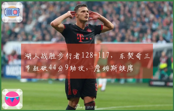 湖人战胜步行者128-117，东契奇三节狂砍44分9助攻，詹姆斯缺席