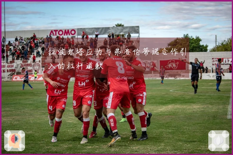 拉波尔塔应为与弗洛伦蒂诺合作引入的杠杆道歉