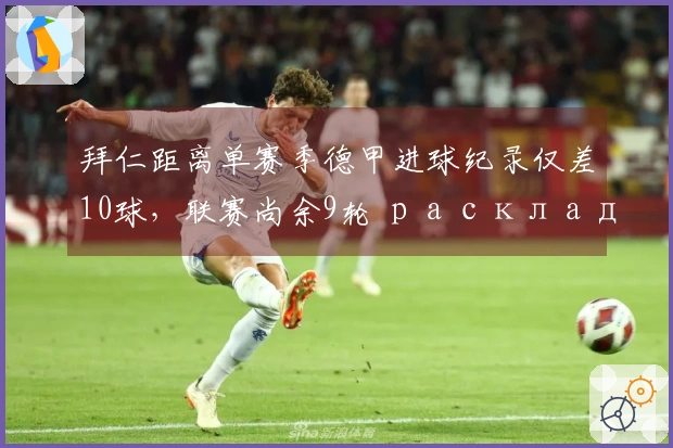 拜仁距离单赛季德甲进球纪录仅差10球，联赛尚余9轮 расклад