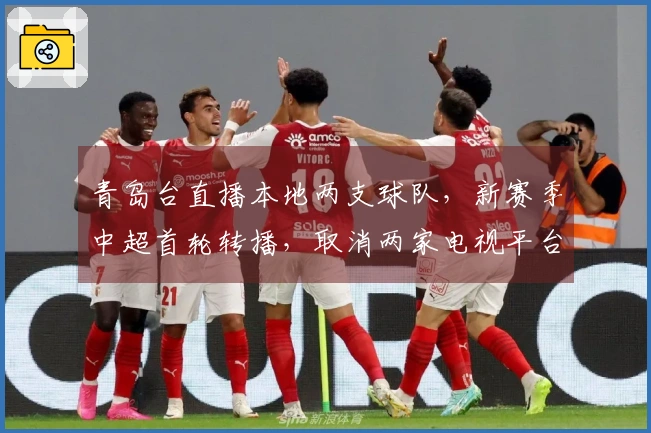 青岛台直播本地两支球队，新赛季中超首轮转播，取消两家电视平台合作