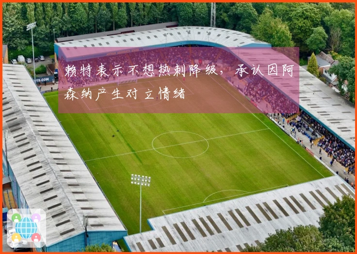 赖特表示不想热刺降级，承认因阿森纳产生对立情绪