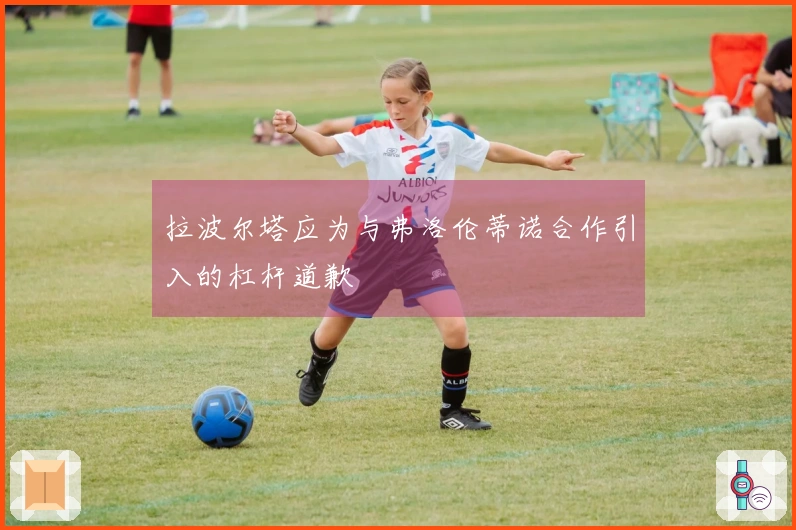 拉波尔塔应为与弗洛伦蒂诺合作引入的杠杆道歉