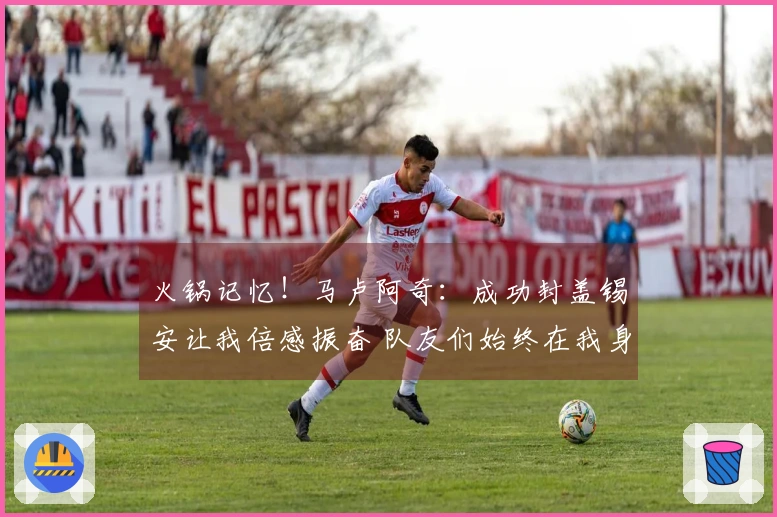 火锅记忆！马卢阿奇：成功封盖锡安让我倍感振奋 队友们始终在我身后支持