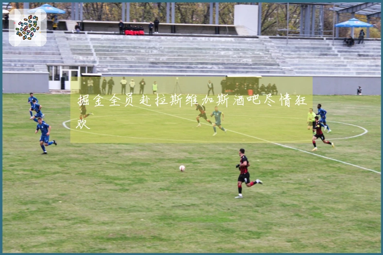 掘金全员赴拉斯维加斯酒吧尽情狂欢