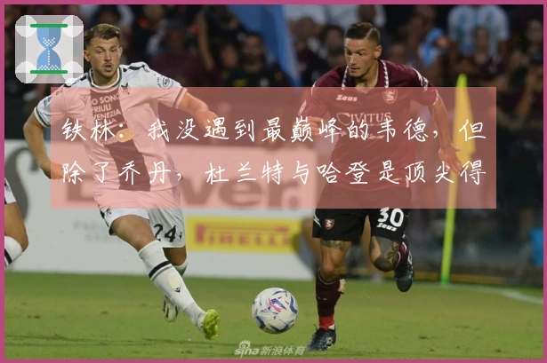 铁林：我没遇到最巅峰的韦德，但除了乔丹，杜兰特与哈登是顶尖得分机器