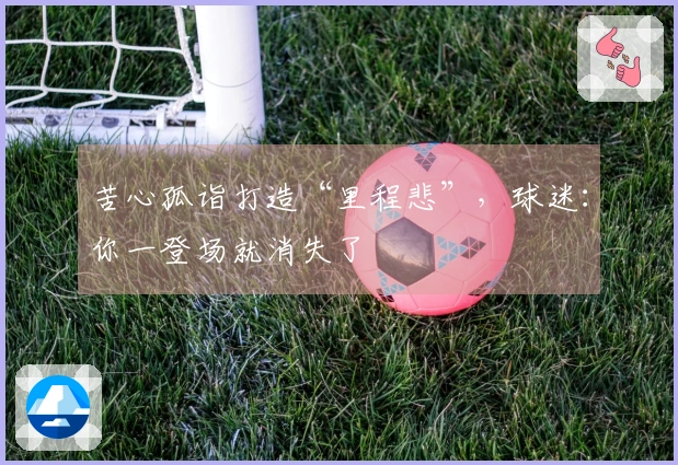 苦心孤诣打造“里程悲”，球迷：你一登场就消失了