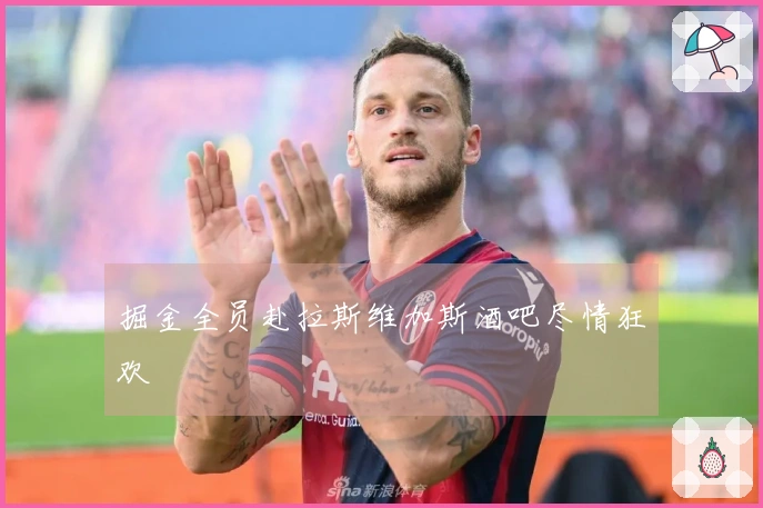 掘金全员赴拉斯维加斯酒吧尽情狂欢