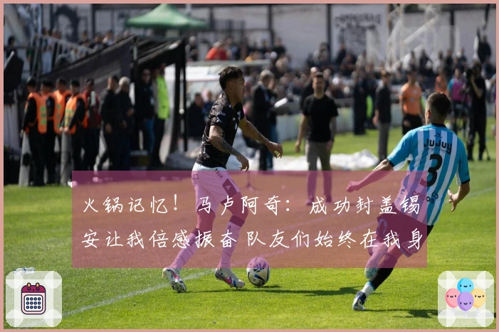 火锅记忆！马卢阿奇：成功封盖锡安让我倍感振奋 队友们始终在我身后支持
